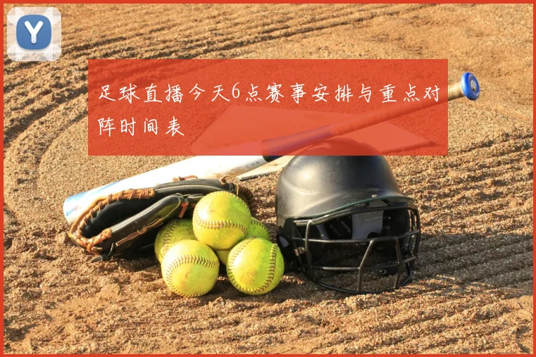 足球直播今天6点赛事安排与重点对阵时间表