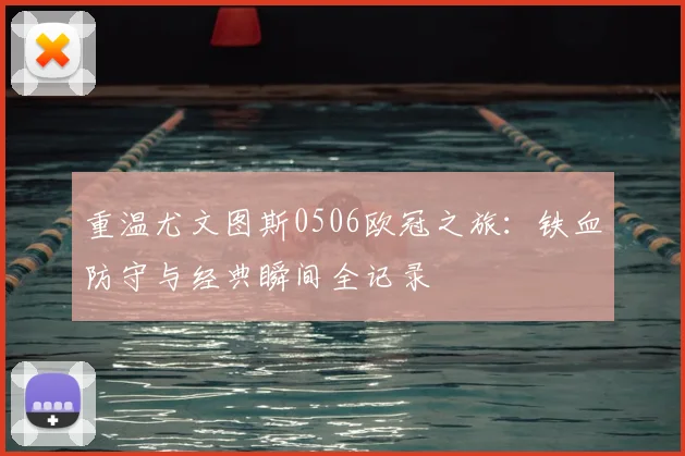 重温尤文图斯0506欧冠之旅：铁血防守与经典瞬间全记录