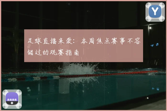足球直播来袭：本周焦点赛事不容错过的观赛指南