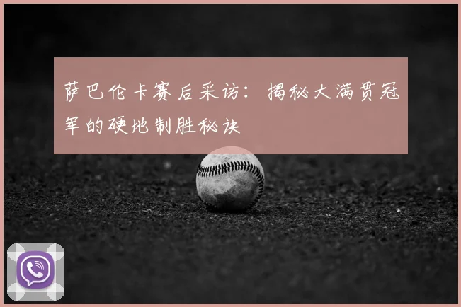 萨巴伦卡赛后采访：揭秘大满贯冠军的硬地制胜秘诀