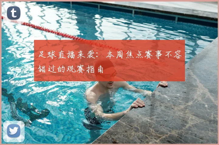 足球直播来袭：本周焦点赛事不容错过的观赛指南