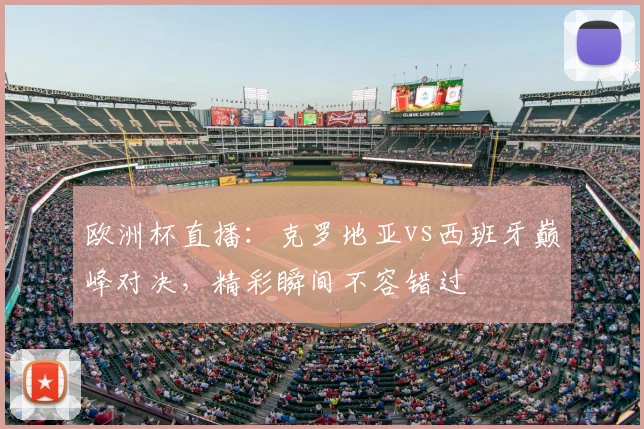 欧洲杯直播：克罗地亚vs西班牙巅峰对决，精彩瞬间不容错过