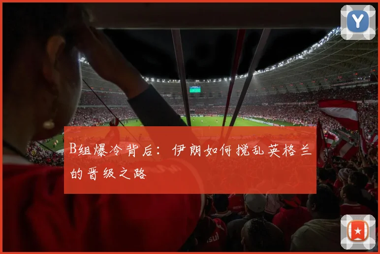 B组爆冷背后：伊朗如何搅乱英格兰的晋级之路