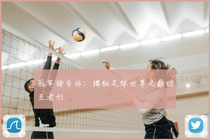 冠军榜专访：揭秘足球世界之巅的王者们