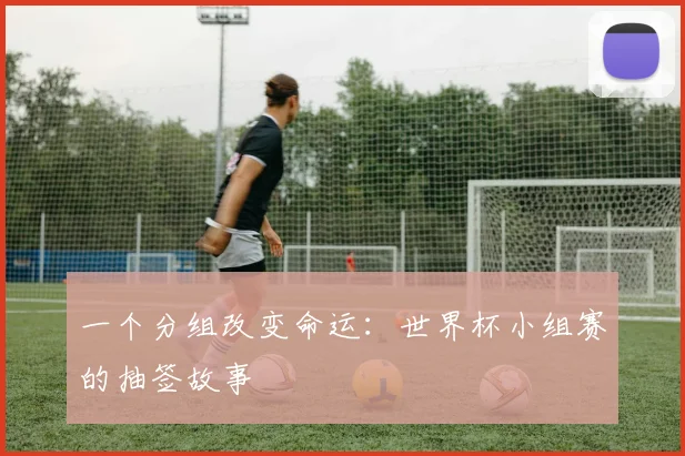 一个分组改变命运：世界杯小组赛的抽签故事