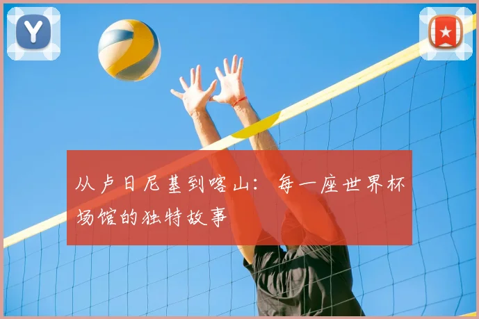 从卢日尼基到喀山:每一座世界杯场馆的独特故事