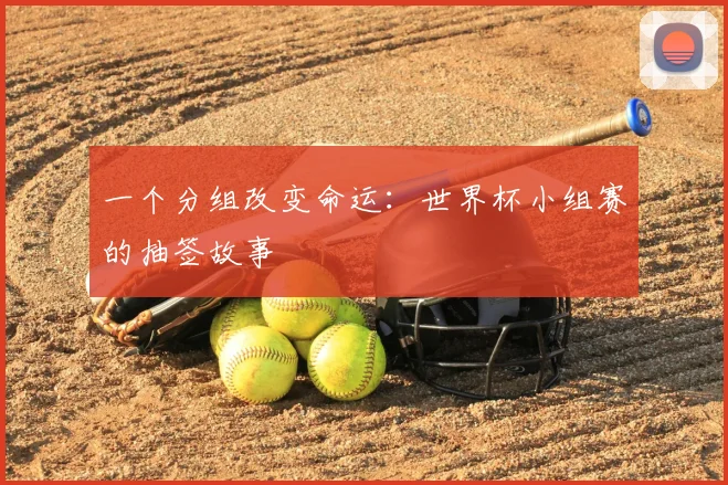 一个分组改变命运：世界杯小组赛的抽签故事