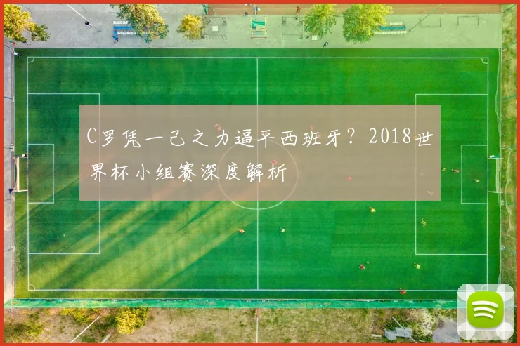 C罗凭一己之力逼平西班牙？2018世界杯小组赛深度解析