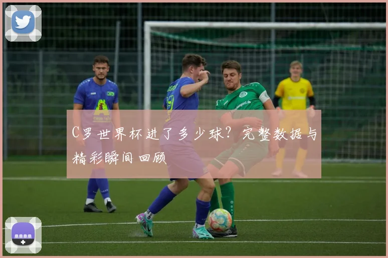 C罗世界杯进了多少球？完整数据与精彩瞬间回顾