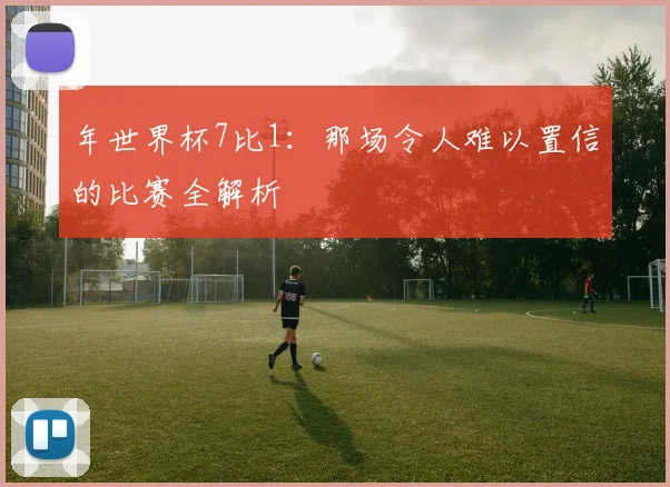 年世界杯7比1：那场令人难以置信的比赛全解析
