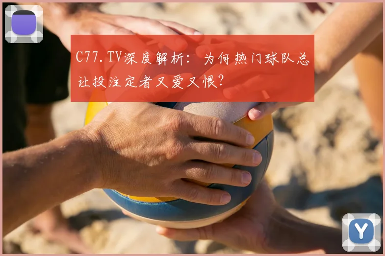 C77.TV深度解析：为何热门球队总让投注定者又爱又恨？