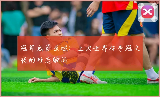 冠军成员亲述：上次世界杯夺冠之夜的难忘瞬间