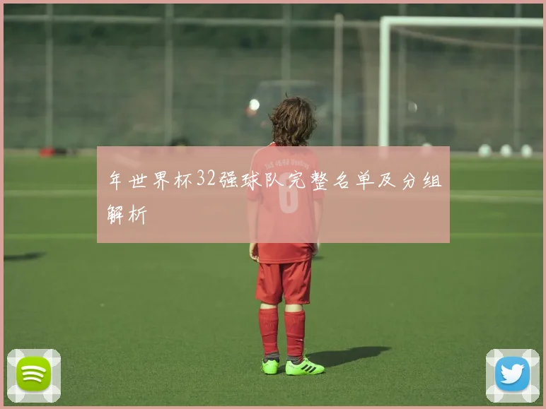 年世界杯32强球队完整名单及分组解析