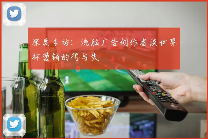 深度专访：洗脑广告创作者谈世界杯营销的得与失
