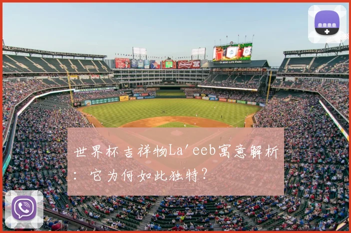 世界杯吉祥物La'eeb寓意解析：它为何如此独特？